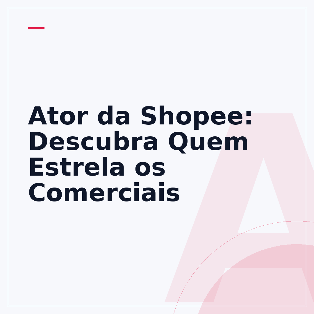 Ator da Shopee: Descubra Quem Estrela os Comerciais