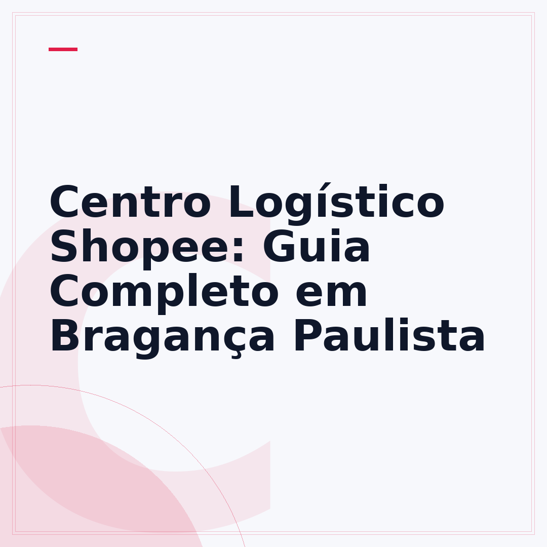 Centro Logístico Shopee: Guia Completo em Bragança Paulista