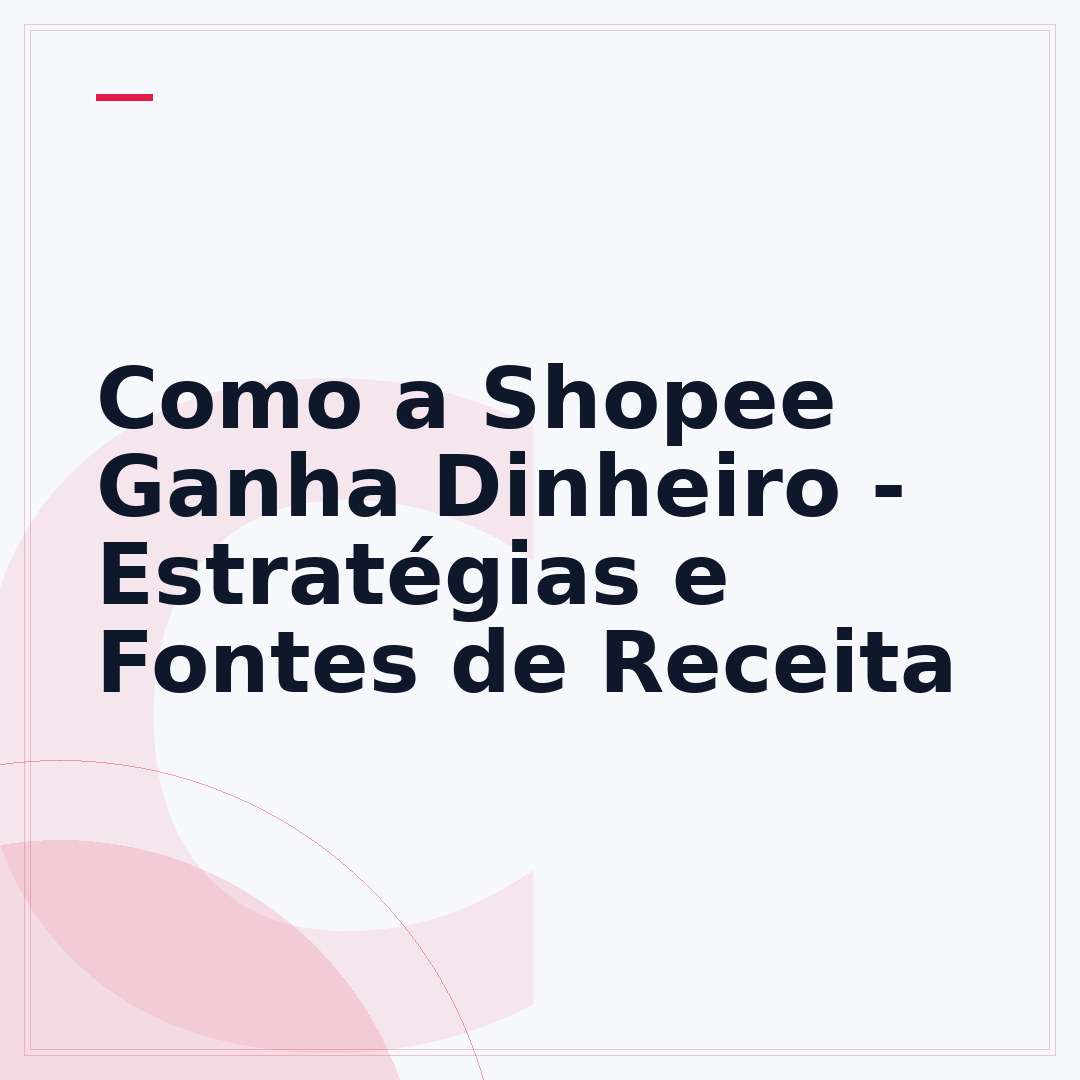 Como a Shopee Ganha Dinheiro - Estratégias e Fontes de Receita