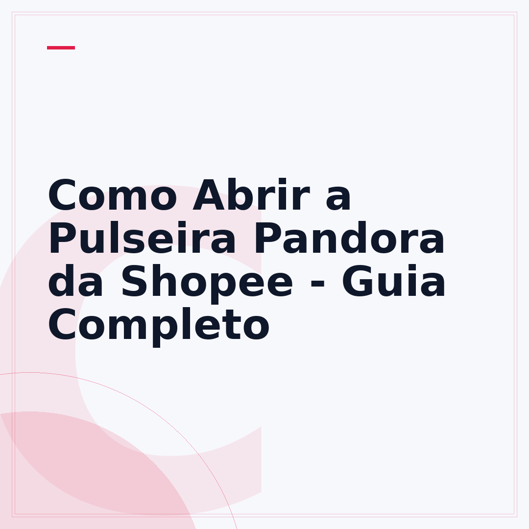 Como Abrir a Pulseira Pandora da Shopee - Guia Completo