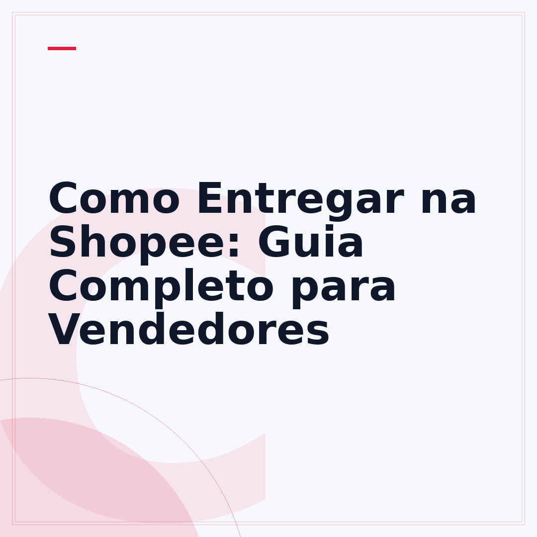 Como Entregar na Shopee: Guia Completo para Vendedores