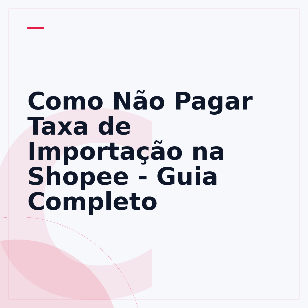 Como Não Pagar Taxa de Importação na Shopee - Guia Completo