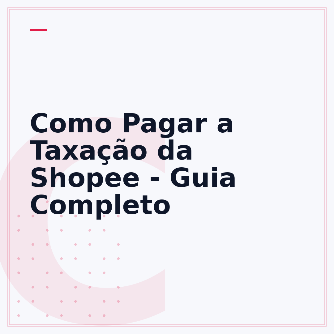 Como Pagar a Taxação da Shopee - Guia Completo