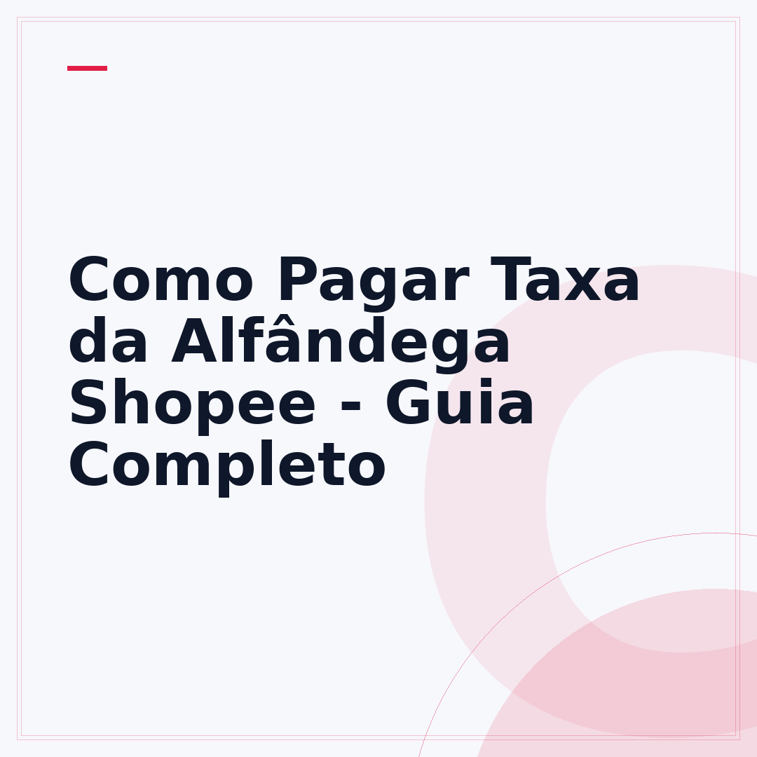Como Pagar Taxa da Alfândega Shopee - Guia Completo