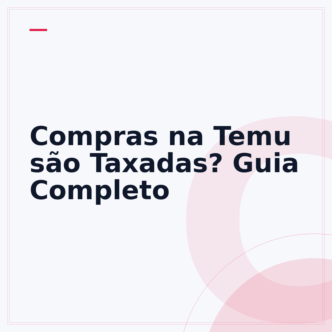 Compras na Temu são Taxadas? Guia Completo