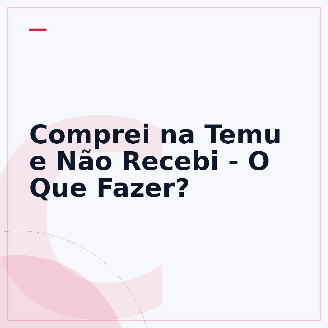 Comprei na Temu e Não Recebi - O Que Fazer?