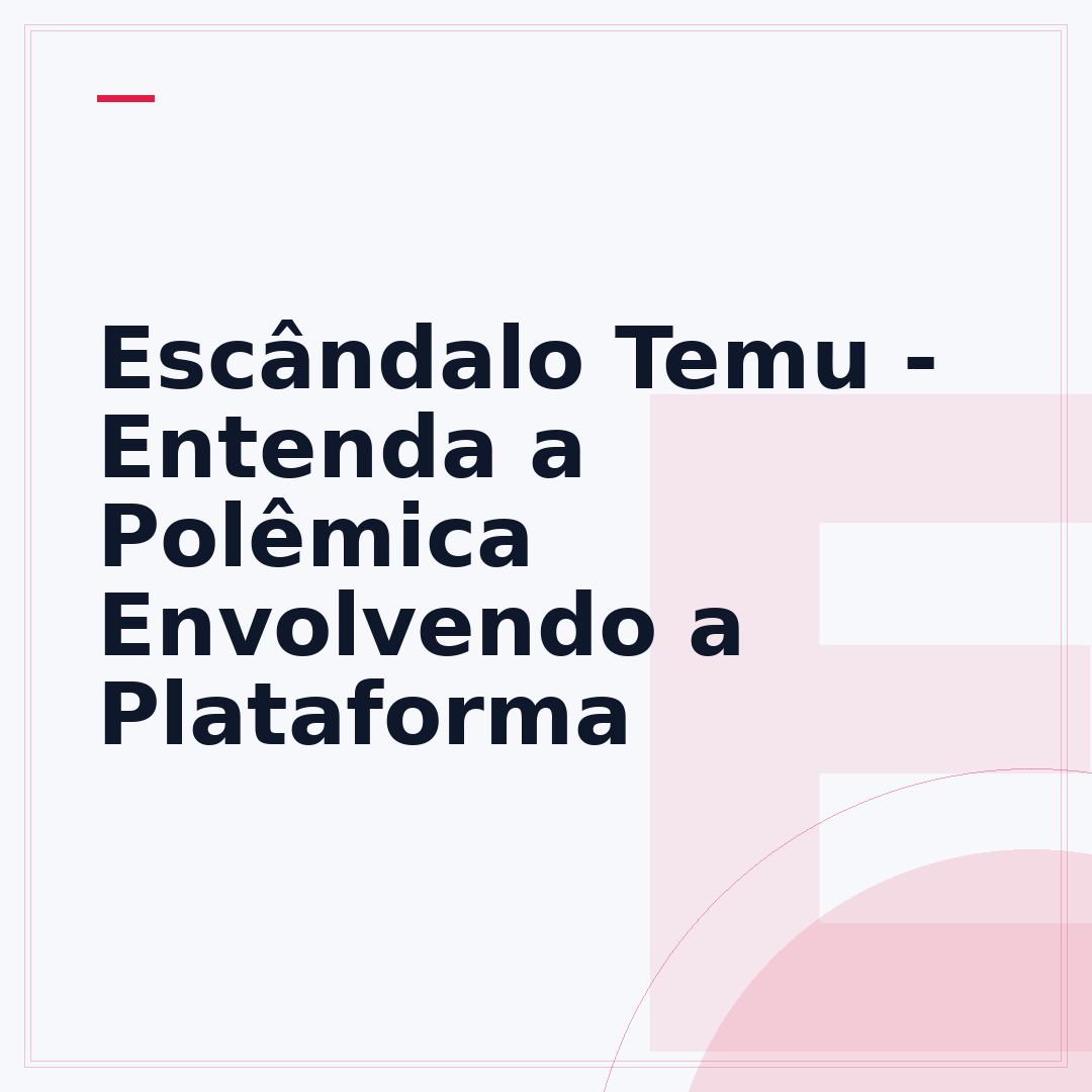 Escândalo Temu - Entenda a Polêmica Envolvendo a Plataforma