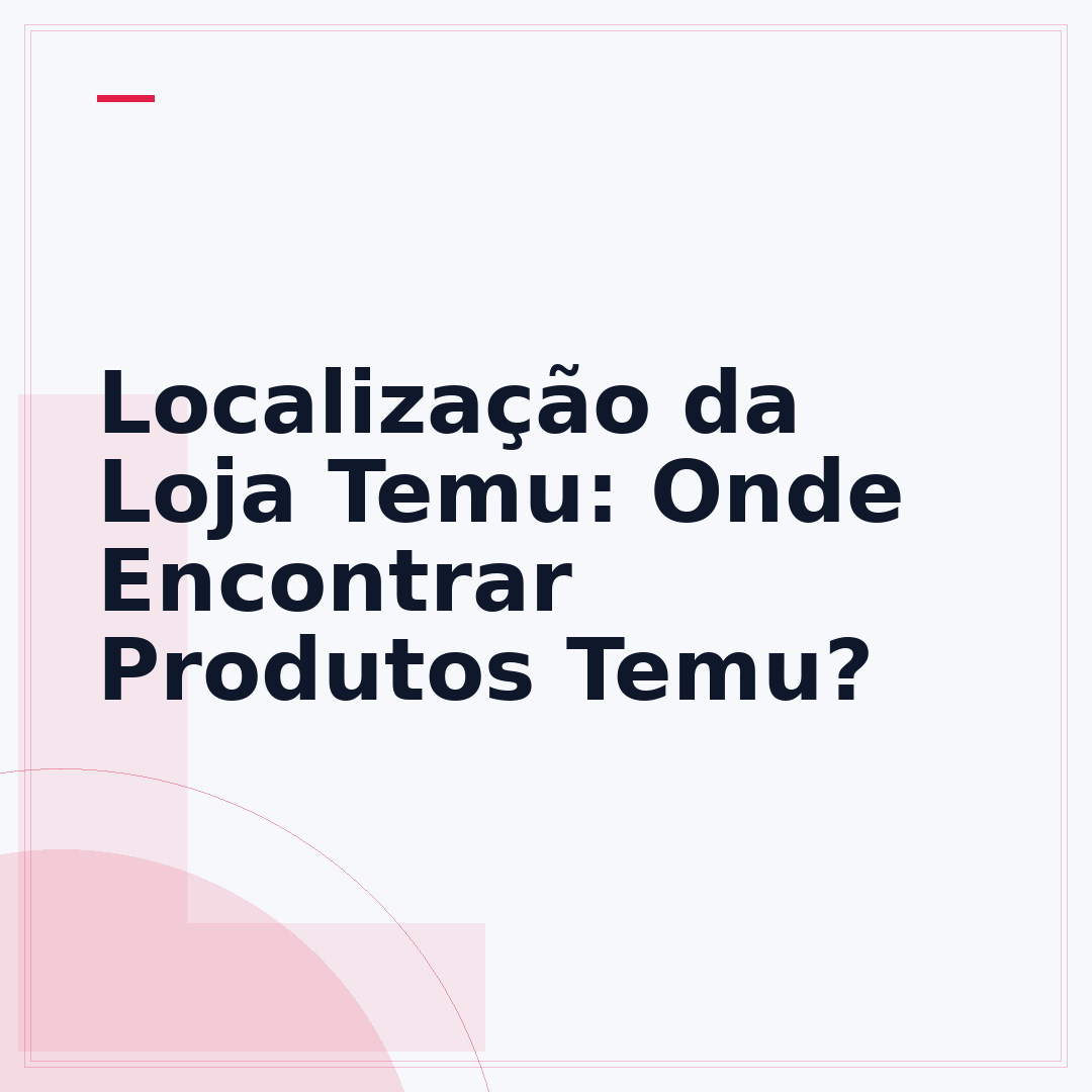 Localização da Loja Temu: Onde Encontrar Produtos Temu?