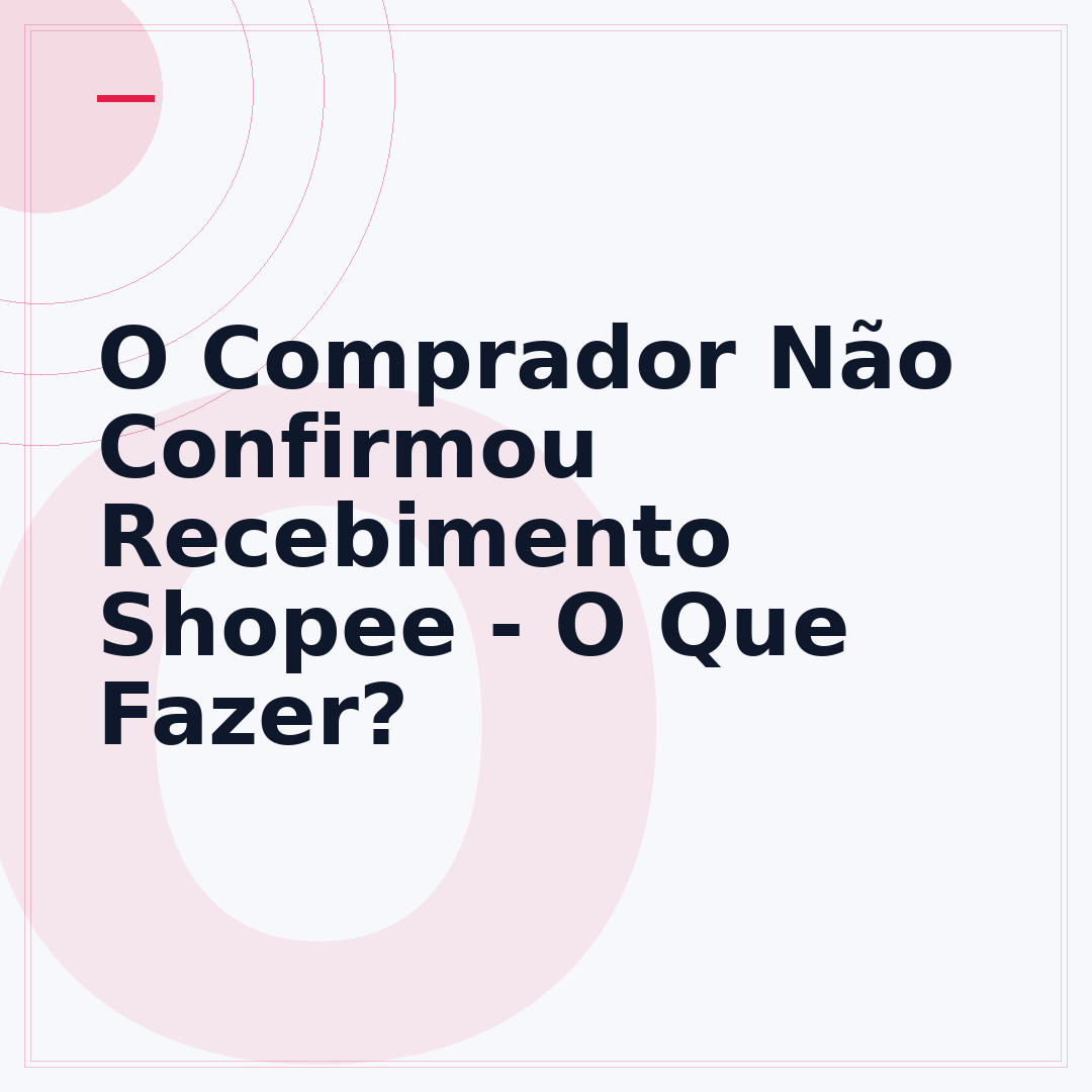 O Comprador Não Confirmou Recebimento Shopee - O Que Fazer?