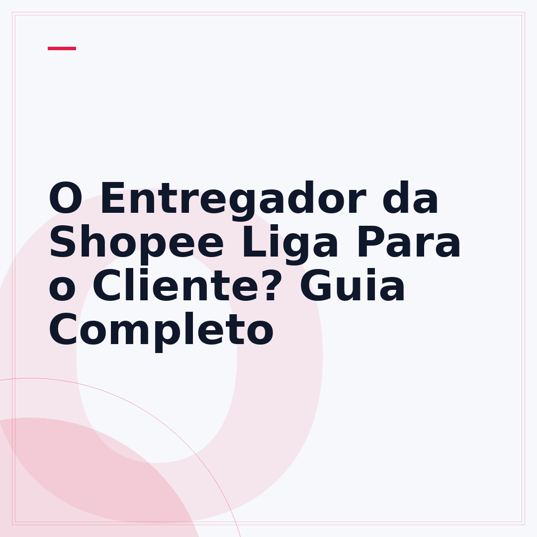 O Entregador da Shopee Liga Para o Cliente? Guia Completo