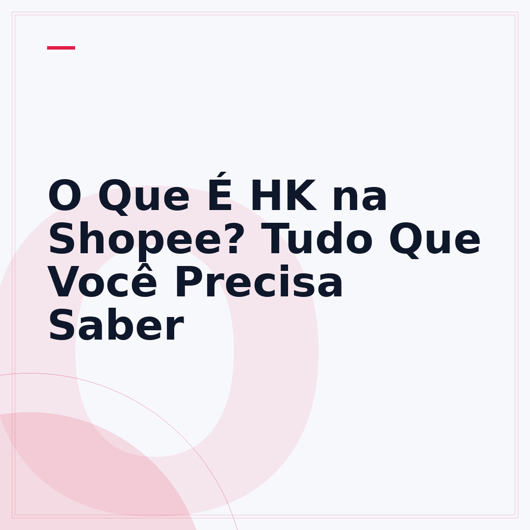 O Que É HK na Shopee? Tudo Que Você Precisa Saber