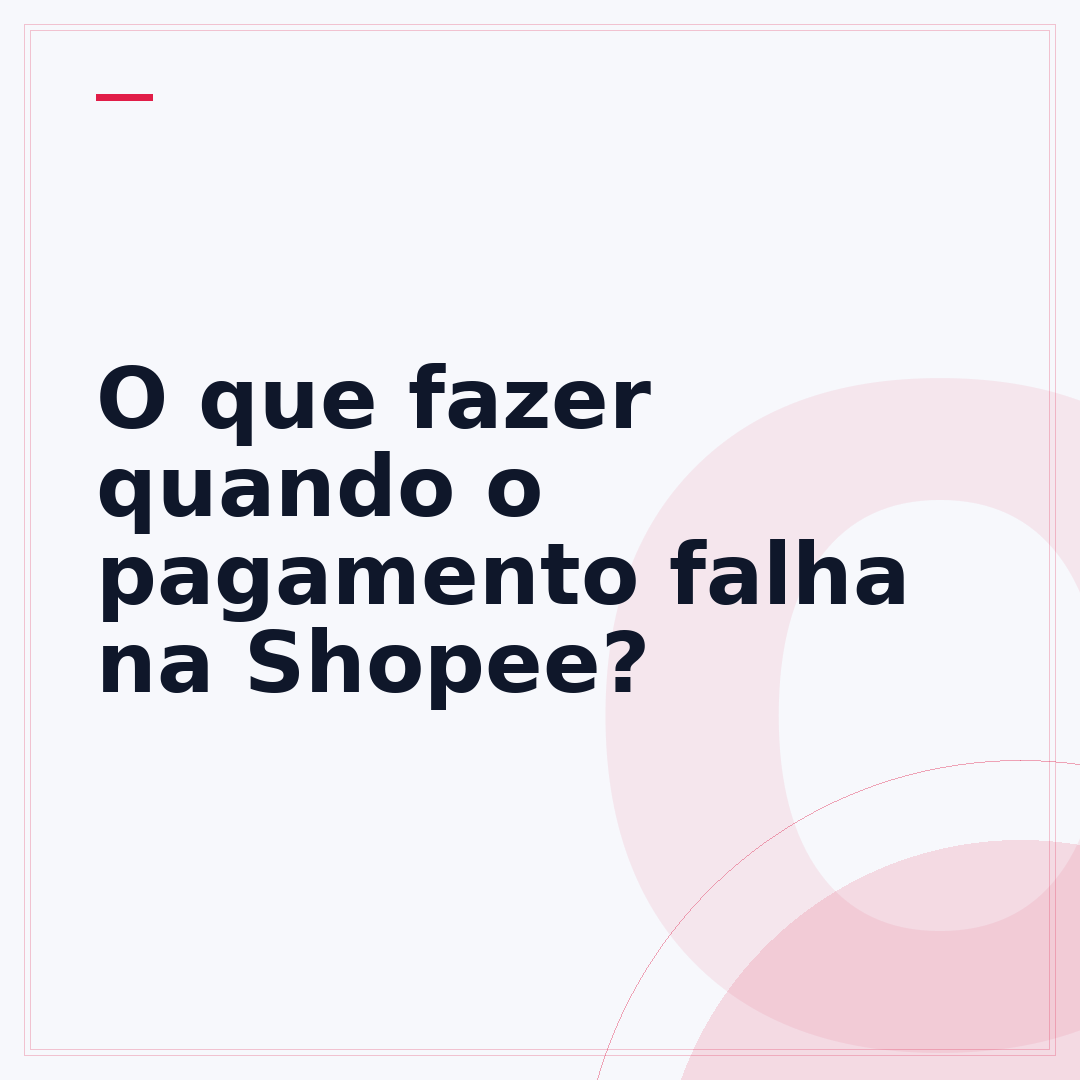 O que fazer quando o pagamento falha na Shopee?