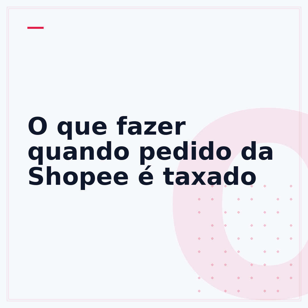 O que fazer quando pedido da Shopee é taxado