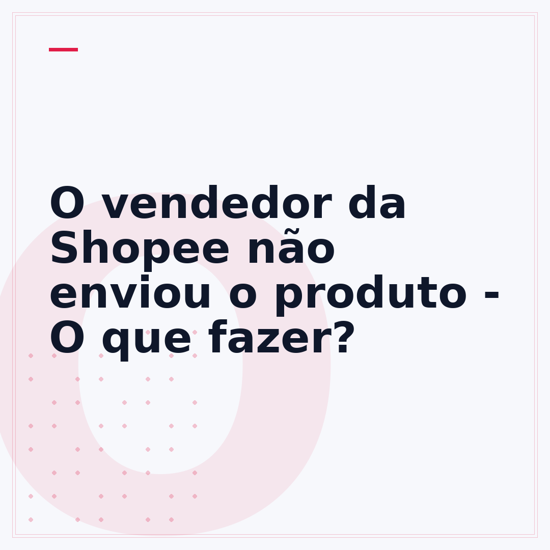 O vendedor da Shopee não enviou o produto - O que fazer?