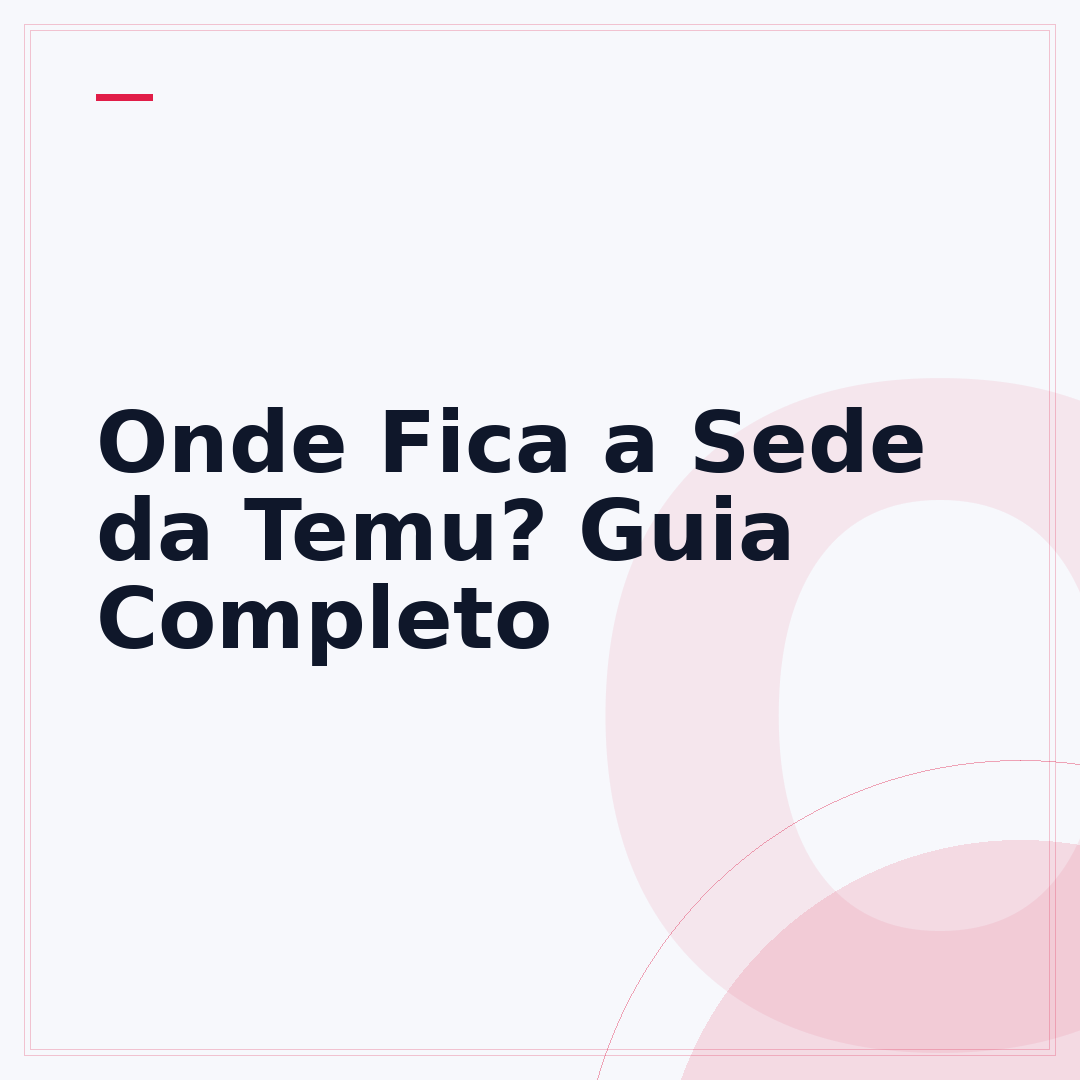 Onde Fica a Sede da Temu? Guia Completo