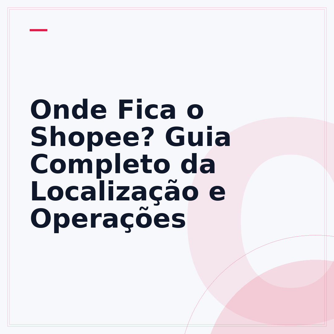 Onde Fica o Shopee? Guia Completo da Localização e Operações