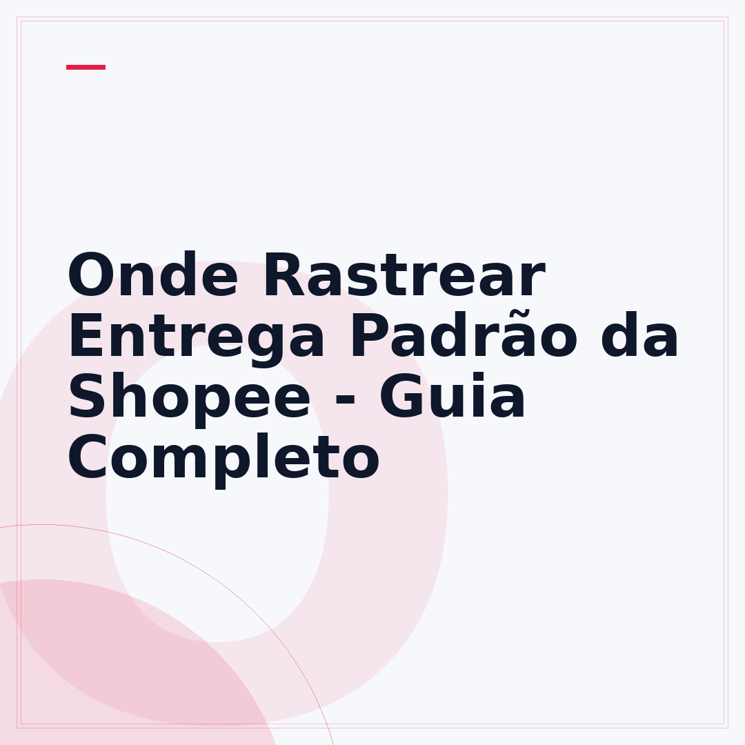 Onde Rastrear Entrega Padrão da Shopee - Guia Completo