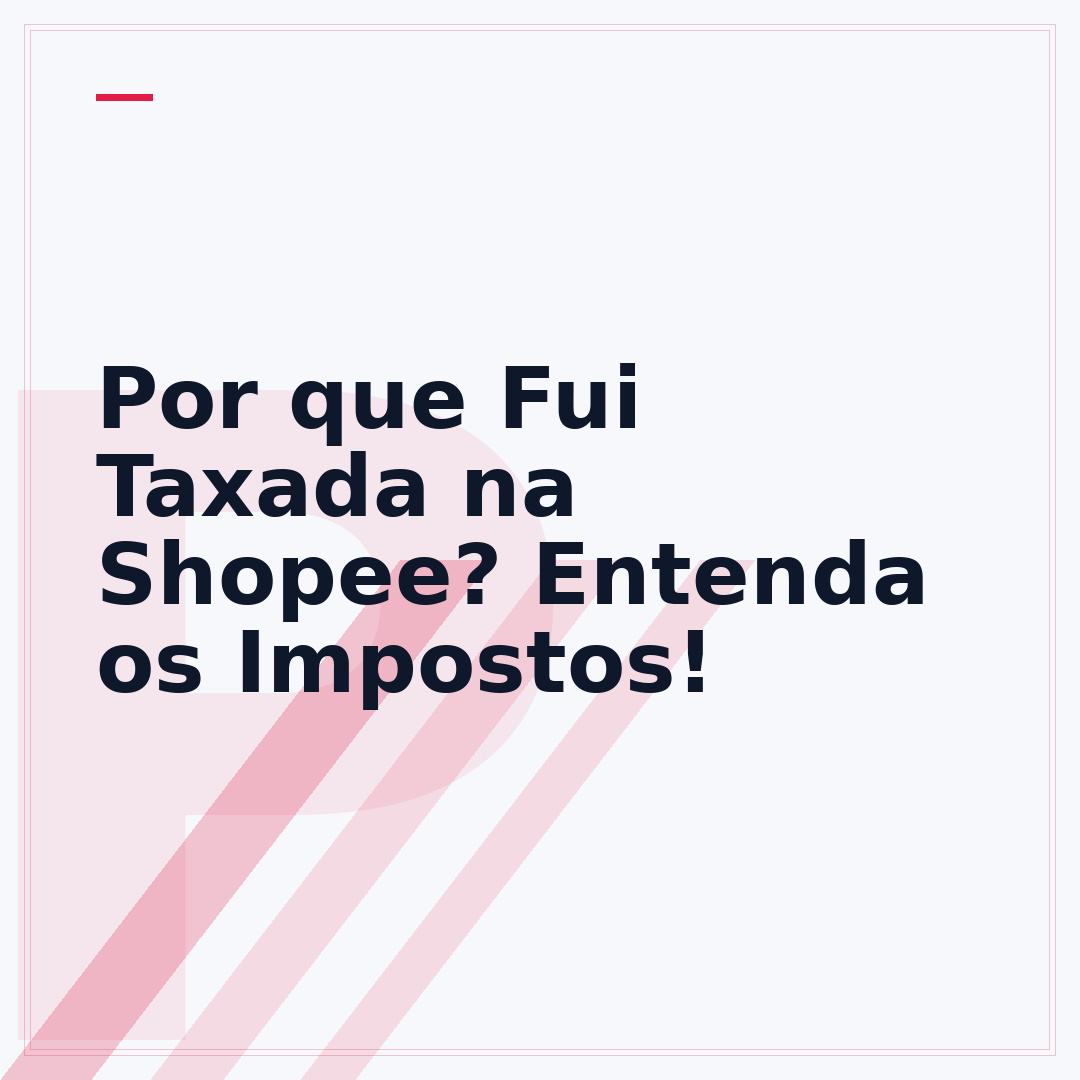 Por que Fui Taxada na Shopee? Entenda os Impostos!