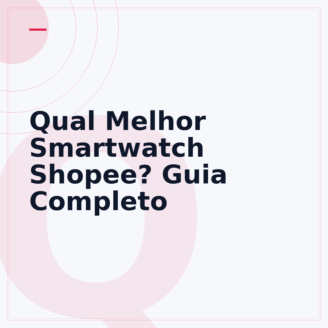 Qual Melhor Smartwatch Shopee? Guia Completo