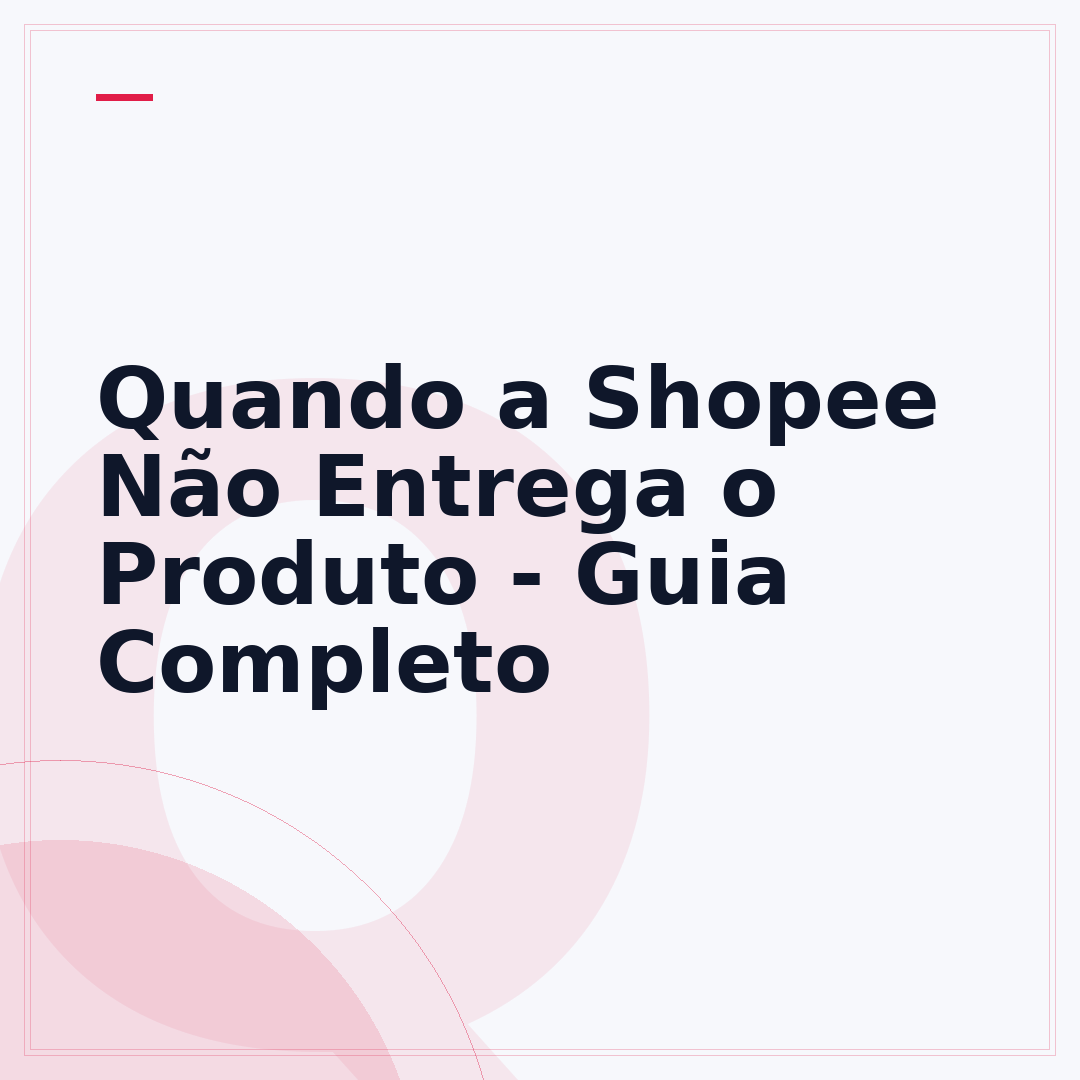 Quando a Shopee Não Entrega o Produto - Guia Completo