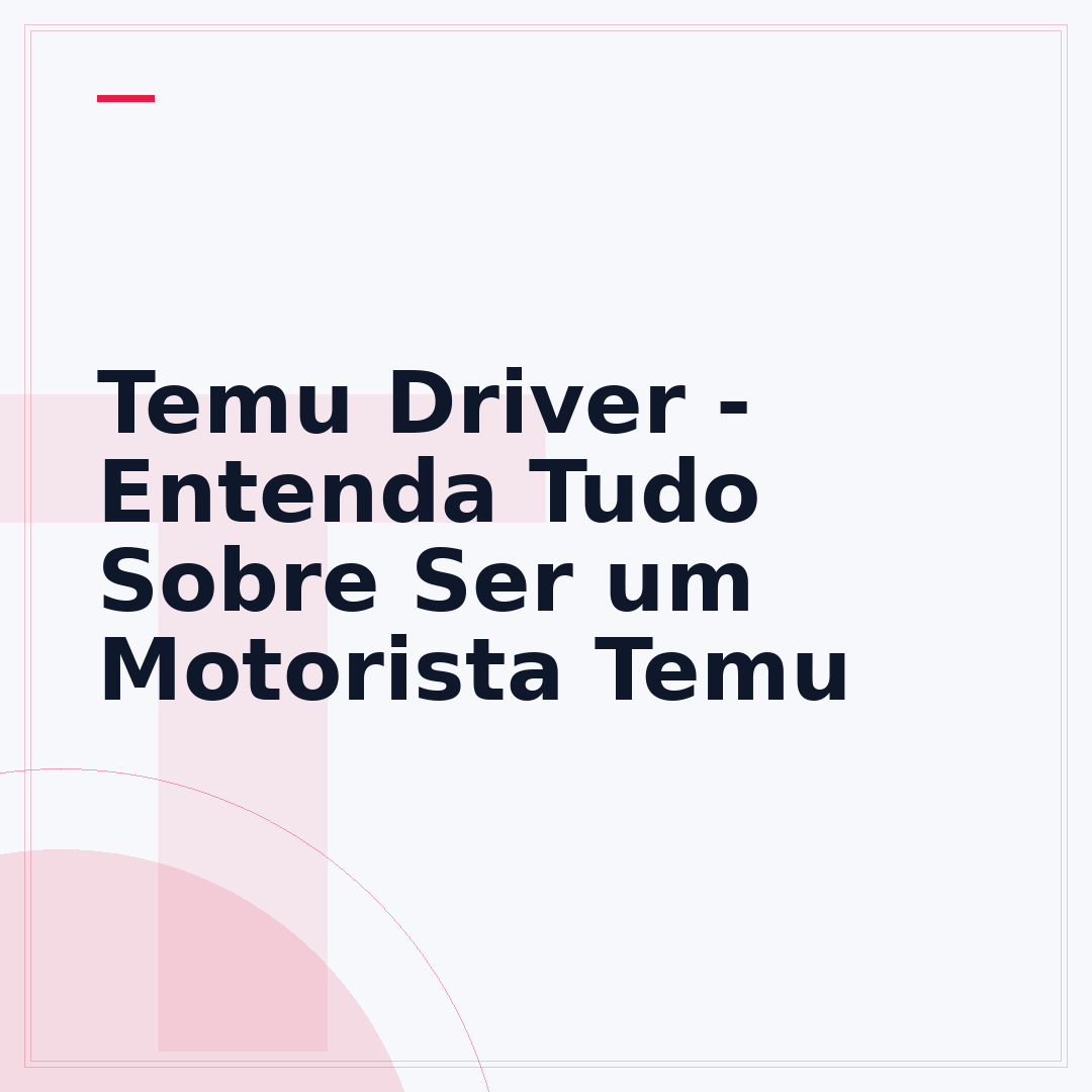 Temu Driver - Entenda Tudo Sobre Ser um Motorista Temu