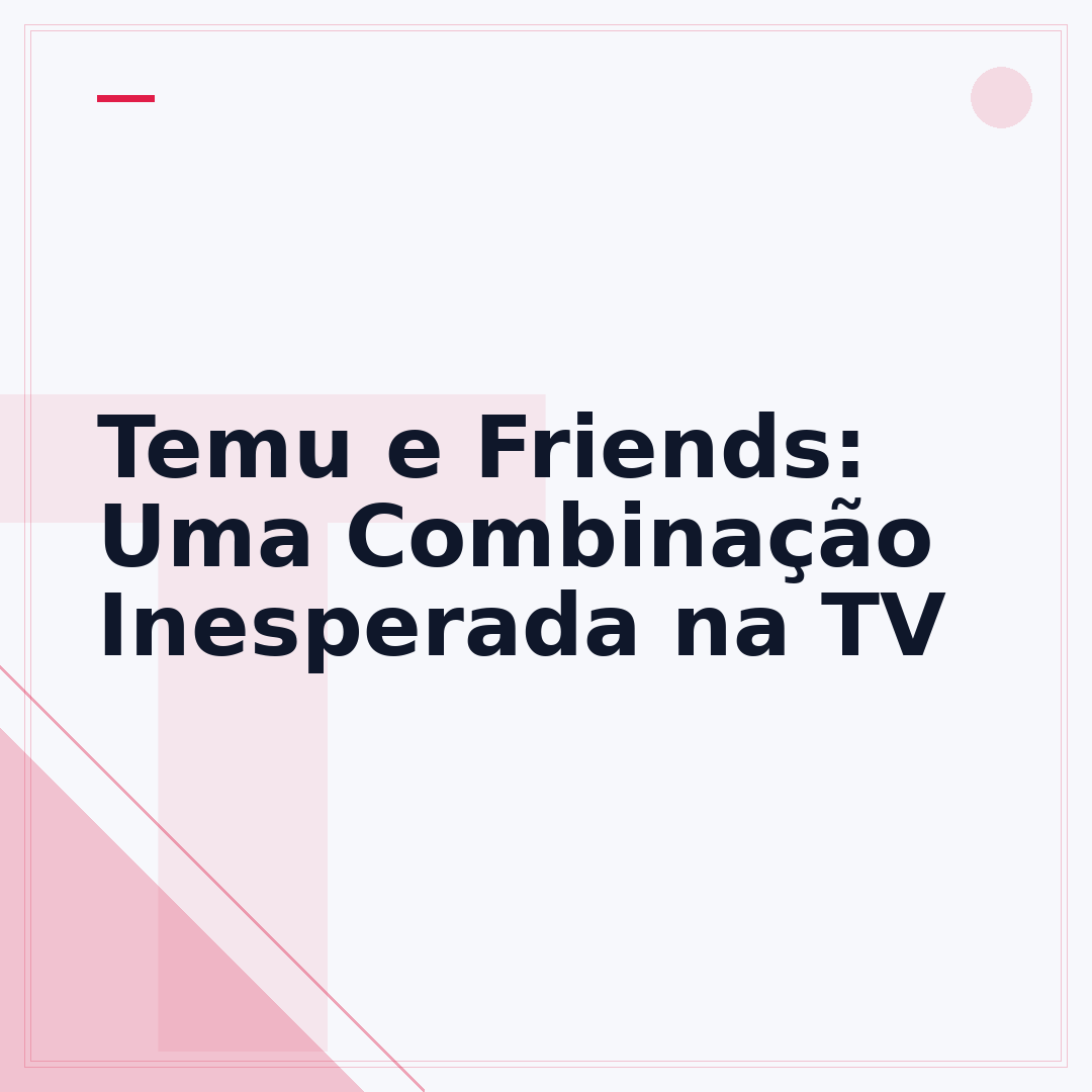 Temu e Friends: Uma Combinação Inesperada na TV