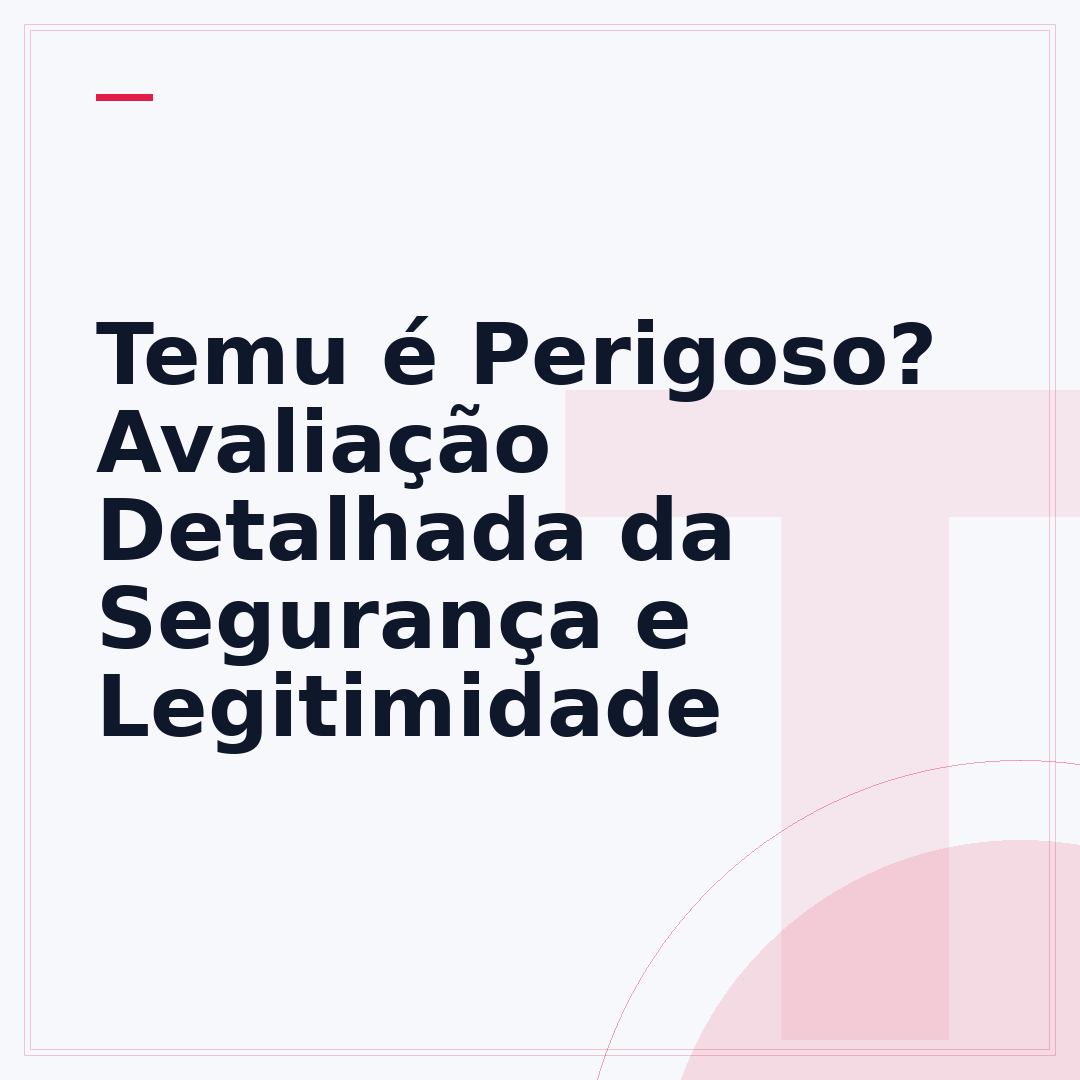 Temu é Perigoso? Avaliação Detalhada da Segurança e Legitimidade