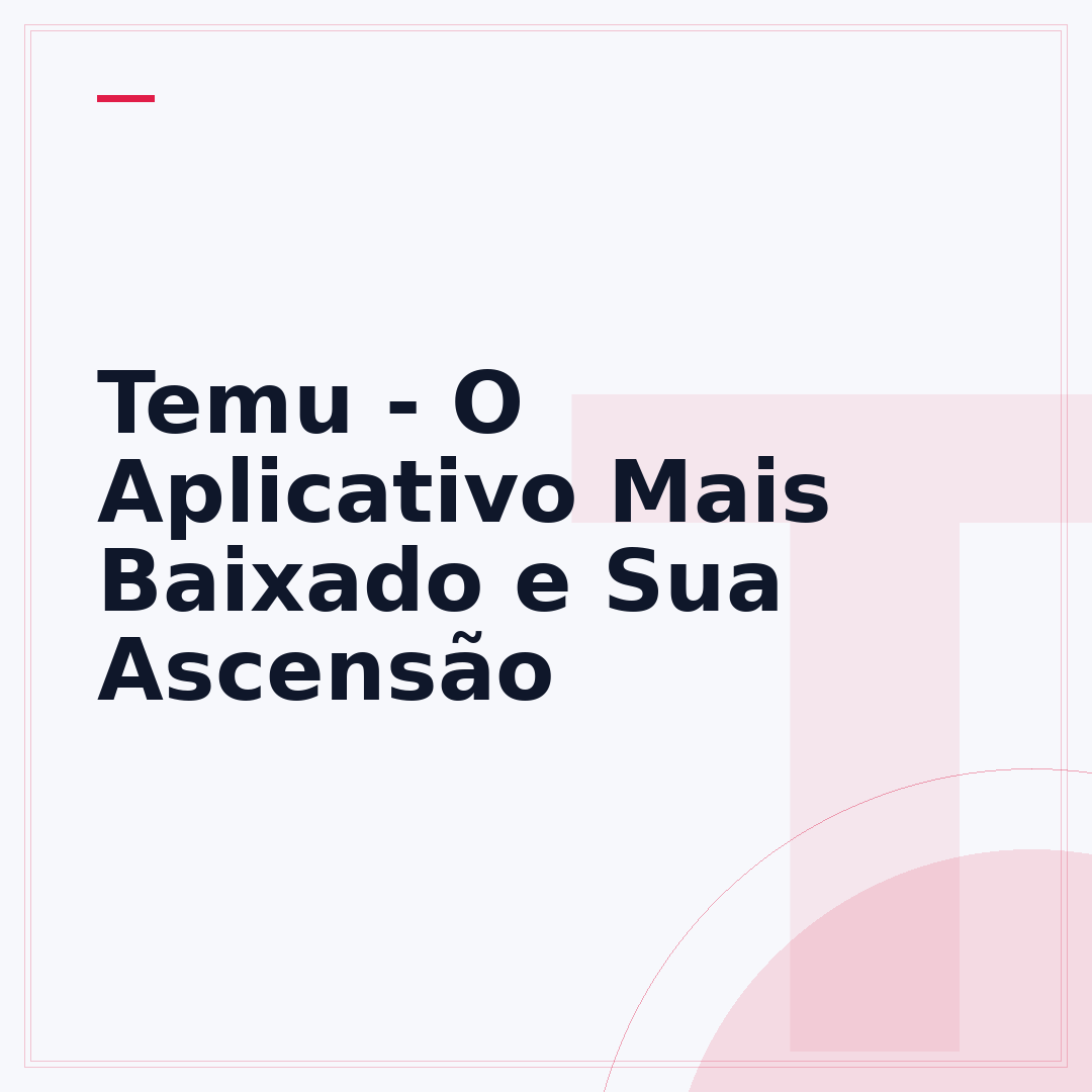 Temu - O Aplicativo Mais Baixado e Sua Ascensão