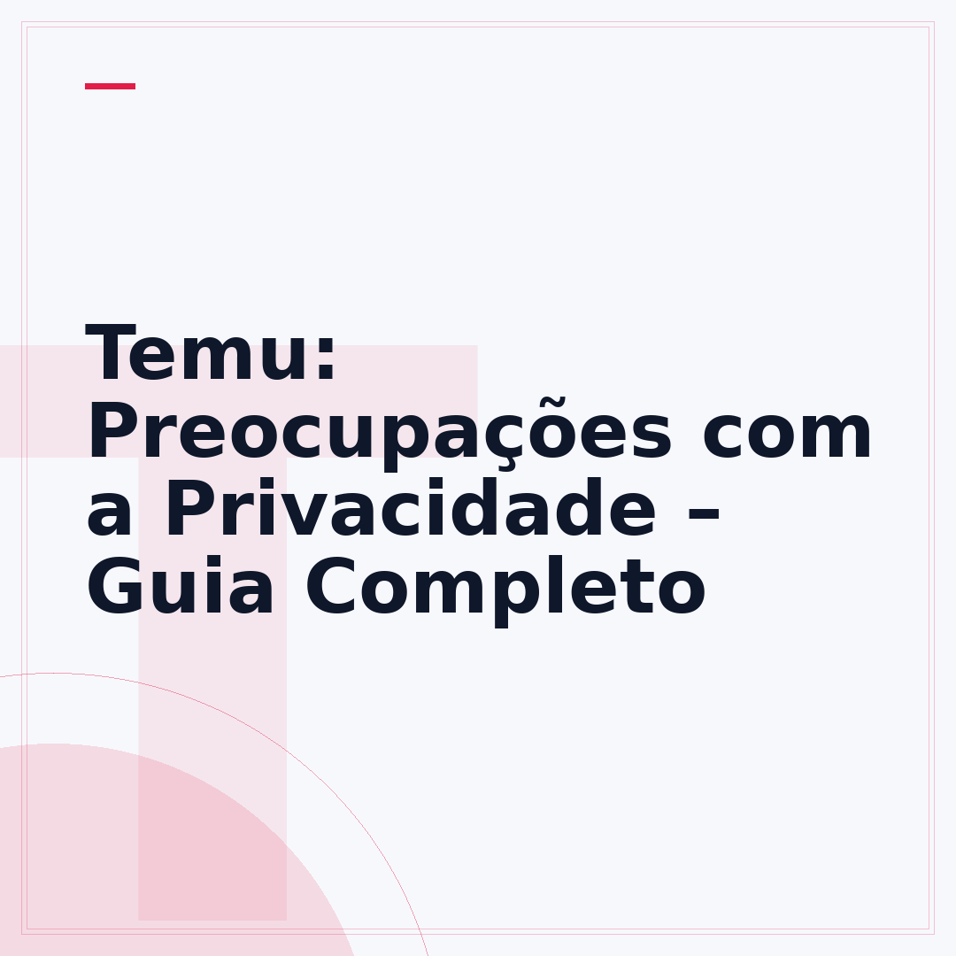 Temu: Preocupações com a Privacidade – Guia Completo