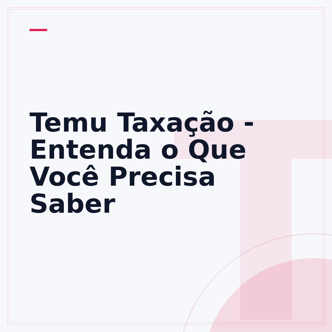 Temu Taxação - Entenda o Que Você Precisa Saber