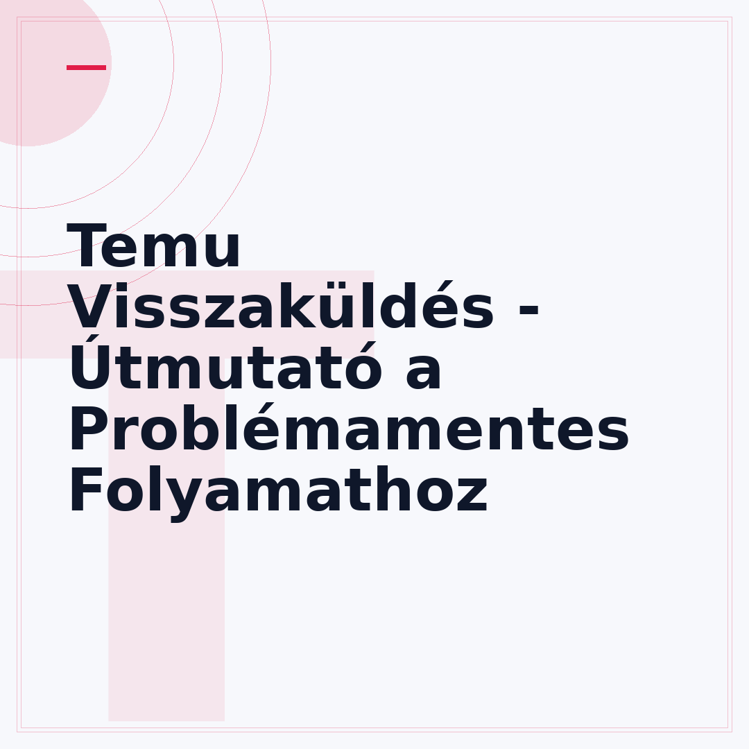Temu Visszaküldés - Útmutató a Problémamentes Folyamathoz